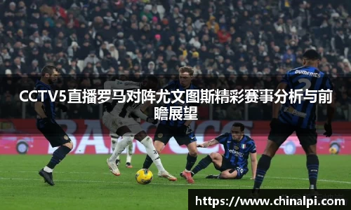 CCTV5直播罗马对阵尤文图斯精彩赛事分析与前瞻展望